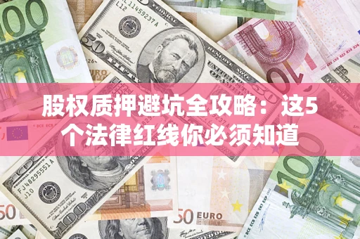 武汉股权质押避坑全攻略：这5个法律红线你必须知道
