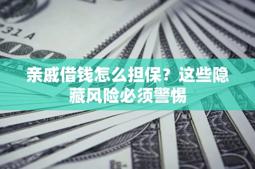 武汉亲戚借钱怎么担保？这些隐藏风险必须警惕