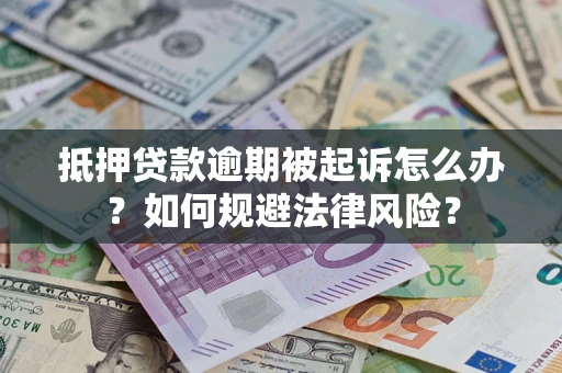 武汉抵押贷款逾期被起诉怎么办？如何规避法律风险？
