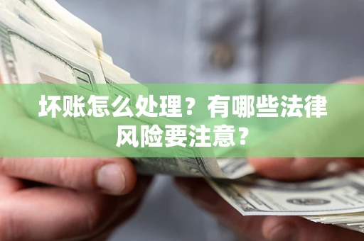 武汉坏账怎么处理？有哪些法律风险要注意？