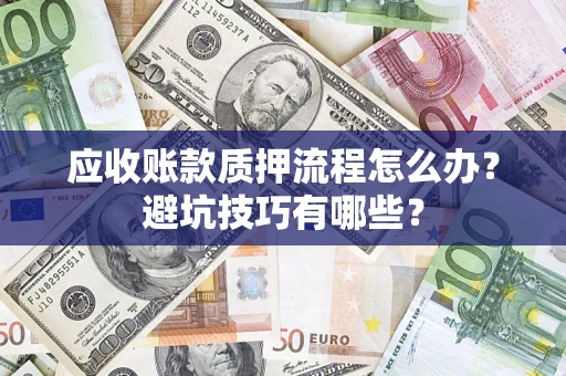 武汉应收账款质押流程怎么办？避坑技巧有哪些？