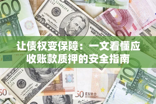 武汉让债权变保障：一文看懂应收账款质押的安全指南