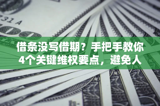 武汉借条没写借期？手把手教你4个关键维权要点，避免人财两空