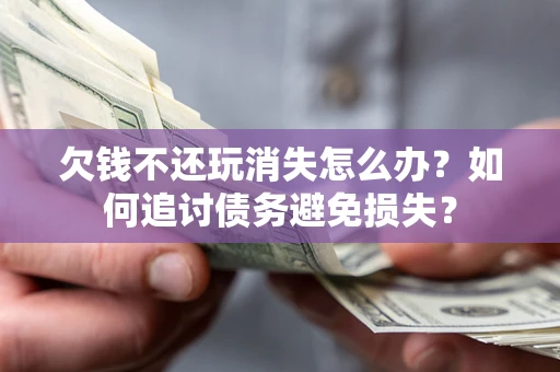 武汉欠钱不还玩消失怎么办？如何追讨债务避免损失？