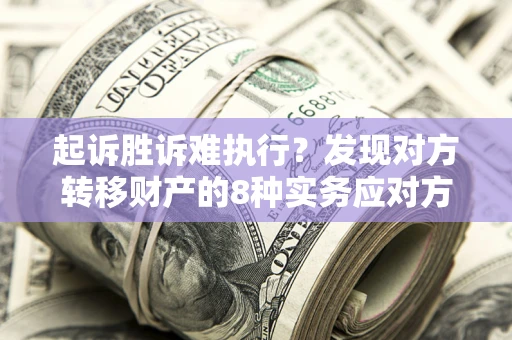武汉起诉胜诉难执行？发现对方转移财产的8种实务应对方案