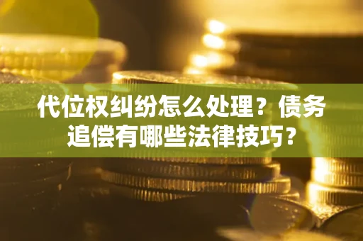 武汉代位权纠纷怎么处理？债务追偿有哪些法律技巧？