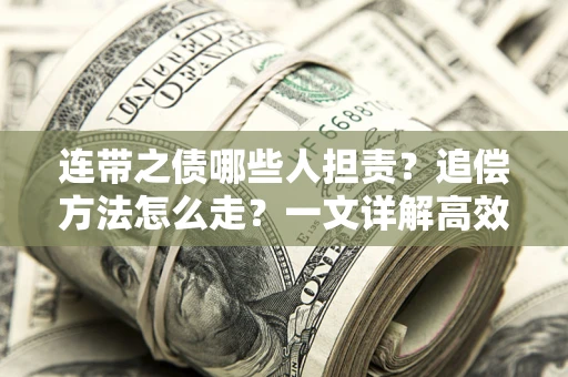 武汉连带之债哪些人担责？追偿方法怎么走？一文详解高效维权流程