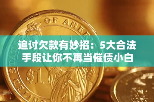 武汉追讨欠款有妙招：5大合法手段让你不再当催债小白