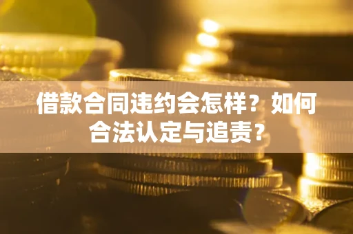 武汉借款合同违约会怎样？如何合法认定与追责？