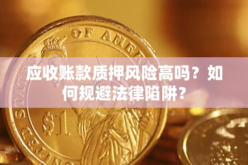 武汉应收账款质押风险高吗？如何规避法律陷阱？