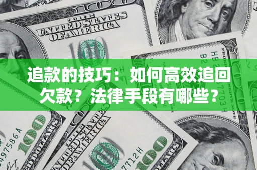 武汉追款的技巧：如何高效追回欠款？法律手段有哪些？
