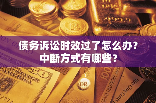 武汉债务诉讼时效过了怎么办？中断方式有哪些？