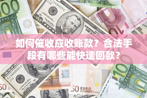 武汉如何催收应收账款？合法手段有哪些能快速回款？