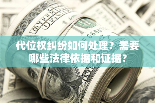 武汉代位权纠纷如何处理？需要哪些法律依据和证据？
