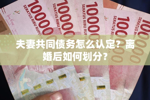 武汉夫妻共同债务怎么认定？离婚后如何划分？