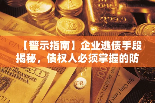 武汉【警示指南】企业逃债手段揭秘，债权人必须掌握的防坑宝典