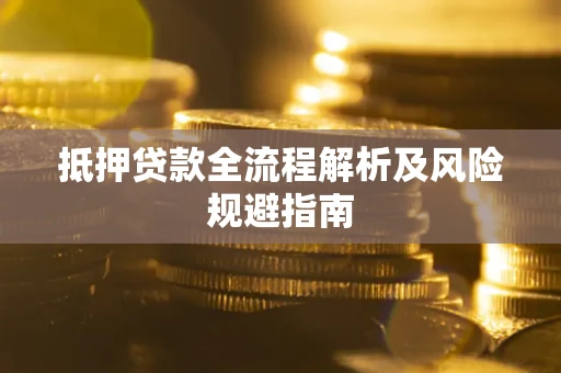 武汉抵押贷款全流程解析及风险规避指南