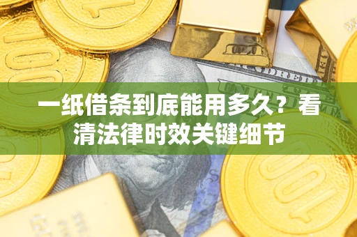 武汉一纸借条到底能用多久？看清法律时效关键细节