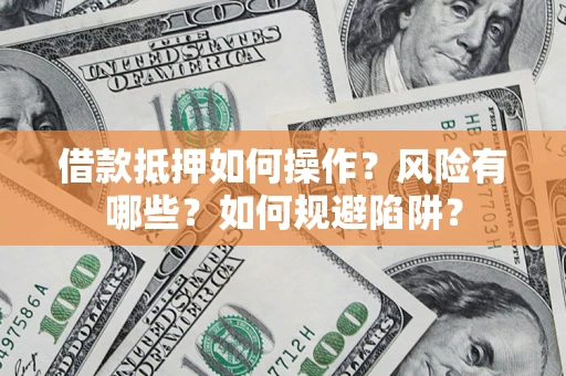 武汉借款抵押如何操作?风险有哪些?如何规避陷阱? 武汉借款抵押如何操作?风险有哪些?如何规避陷阱?