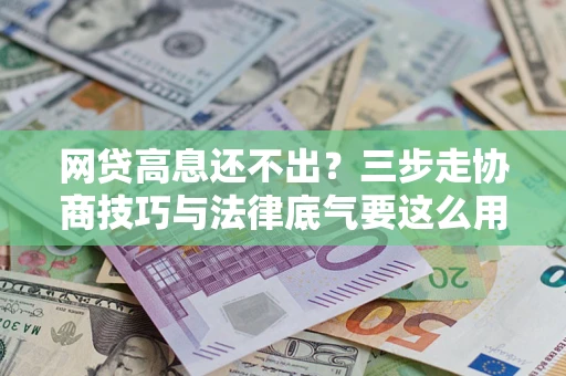 武汉网贷高息还不出？三步走协商技巧与法律底气要这么用