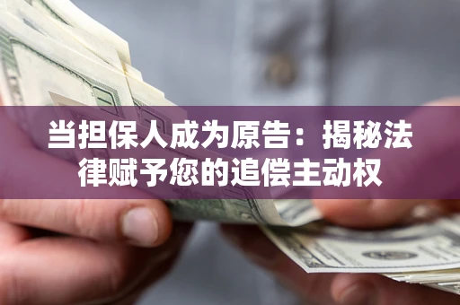 武汉当担保人成为原告:揭秘法律赋予您的追偿主动权 武汉当担保人成为原告:揭秘法律赋予您的追偿主动权