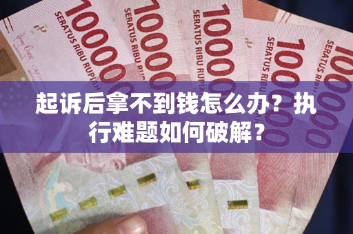 武汉起诉后拿不到钱怎么办?执行难题如何破解? 武汉起诉后拿不到钱怎么办?执行难题如何破解?