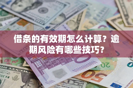 武汉借条的有效期怎么计算？逾期风险有哪些技巧？
