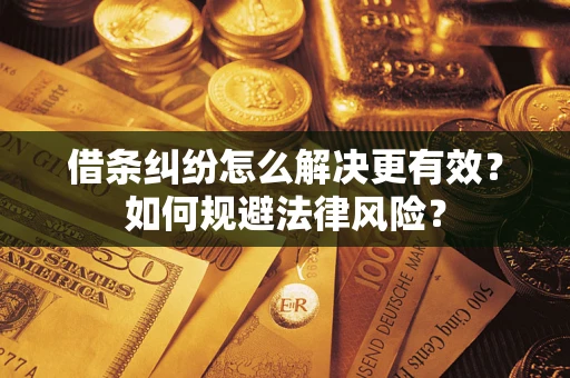 武汉借条纠纷怎么解决更有效？如何规避法律风险？