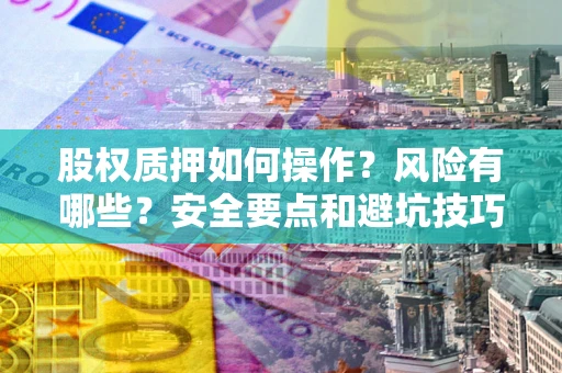 武汉股权质押如何操作？风险有哪些？安全要点和避坑技巧？