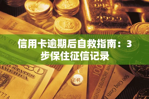 武汉信用卡逾期后自救指南：3步保住征信记录