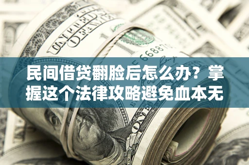 武汉民间借贷翻脸后怎么办？掌握这个法律攻略避免血本无归