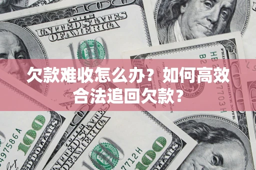 武汉欠款难收怎么办？如何高效合法追回欠款？