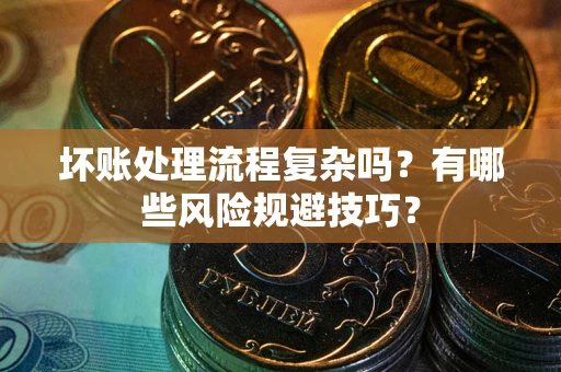 武汉坏账处理流程复杂吗？有哪些风险规避技巧？