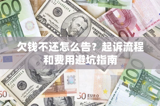 武汉欠钱不还怎么告?起诉流程和费用避坑指南 武汉欠钱不还怎么告?起诉流程和费用避坑指南