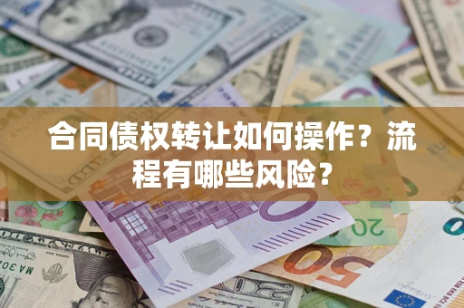 武汉合同债权转让如何操作？流程有哪些风险？