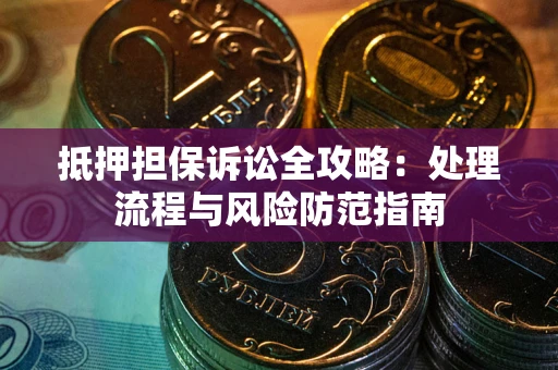 武汉抵押担保诉讼全攻略：处理流程与风险防范指南