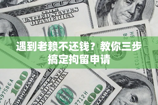 武汉遇到老赖不还钱？教你三步搞定拘留申请