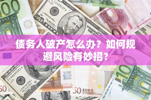 武汉债务人破产怎么办？如何规避风险有妙招？