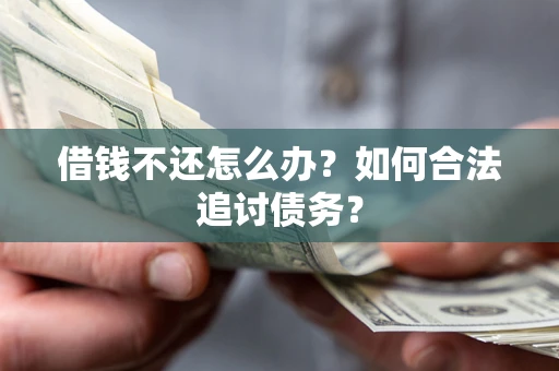 武汉借钱不还怎么办？如何合法追讨债务？