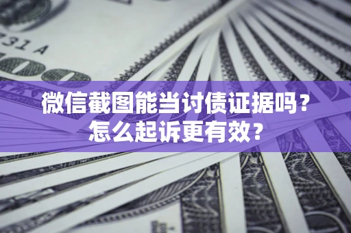 武汉微信截图能当讨债证据吗？怎么起诉更有效？