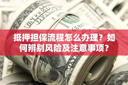 武汉抵押担保流程怎么办理？如何辨别风险及注意事项？