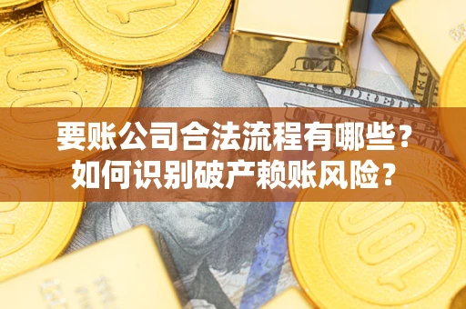 武汉要账公司合法流程有哪些？如何识别破产赖账风险？