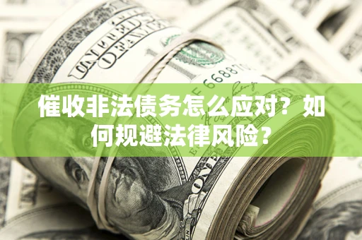 武汉催收非法债务怎么应对？如何规避法律风险？