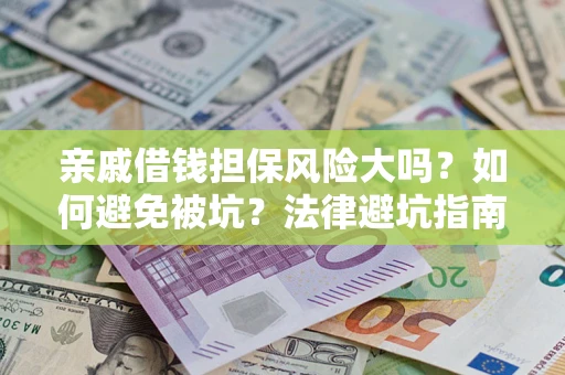 武汉亲戚借钱担保风险大吗？如何避免被坑？法律避坑指南