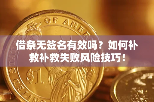 武汉借条无签名有效吗？如何补救补救失败风险技巧！