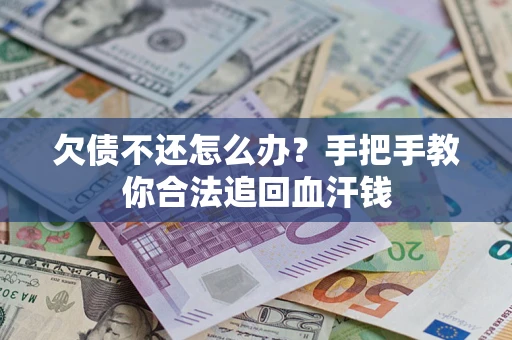 武汉欠债不还怎么办?手把手教你合法追回血汗钱 武汉欠债不还怎么办?手把手教你合法追回血汗钱