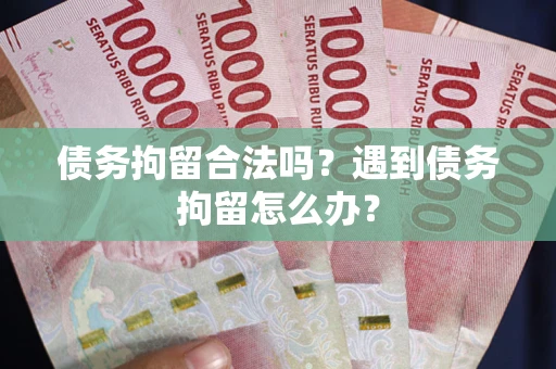 武汉债务拘留合法吗？遇到债务拘留怎么办？