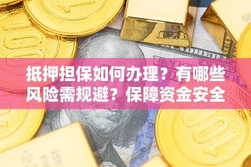 武汉抵押担保如何办理？有哪些风险需规避？保障资金安全