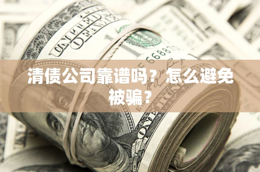武汉清债公司靠谱吗？怎么避免被骗？