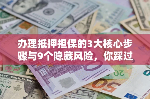 武汉办理抵押担保的3大核心步骤与9个隐藏风险，你踩过哪个坑？